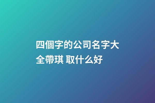 四個字的公司名字大全帶琪 取什么好-第1張-公司起名-玄機派